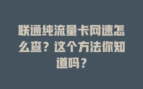 联通纯流量卡网速怎么查？这个方法你知道吗？