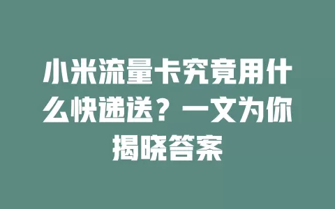 小米流量卡究竟用什么快递送？一文为你揭晓答案