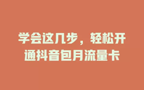 学会这几步，轻松开通抖音包月流量卡