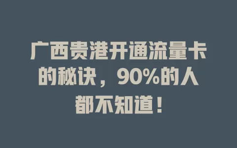 广西贵港开通流量卡的秘诀，90%的人都不知道！