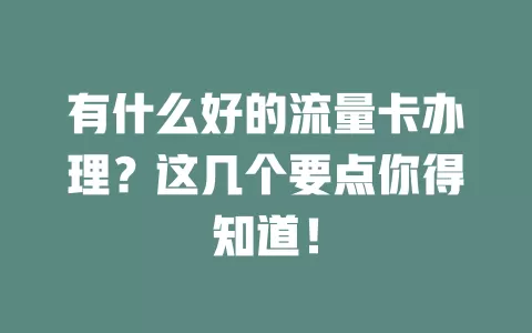有什么好的流量卡办理？这几个要点你得知道！