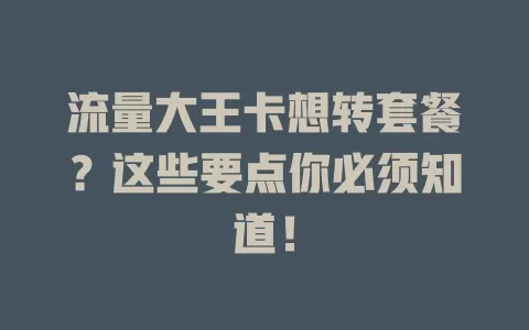 流量大王卡想转套餐？这些要点你必须知道！