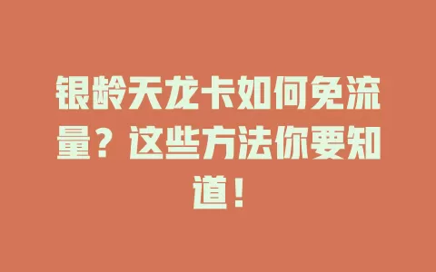 银龄天龙卡如何免流量？这些方法你要知道！