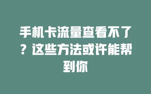 手机卡流量查看不了？这些方法或许能帮到你