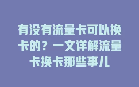 有没有流量卡可以换卡的？一文详解流量卡换卡那些事儿
