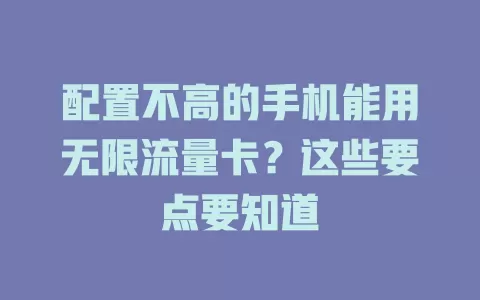 配置不高的手机能用无限流量卡？这些要点要知道