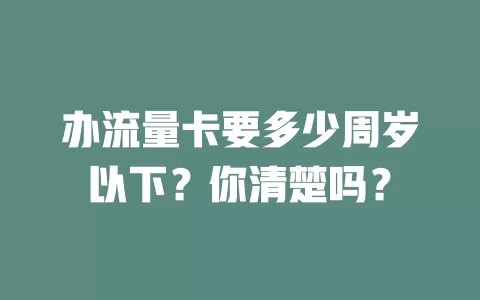 办流量卡要多少周岁以下？你清楚吗？