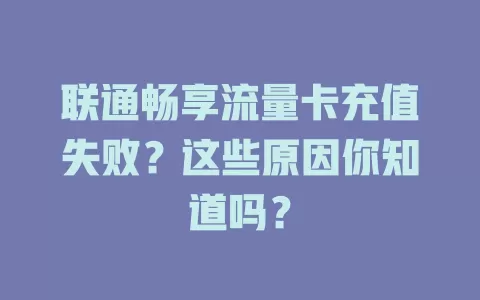 联通畅享流量卡充值失败？这些原因你知道吗？