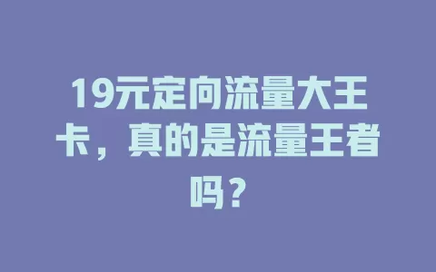 19元定向流量大王卡，真的是流量王者吗？