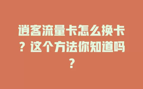 逍客流量卡怎么换卡？这个方法你知道吗？