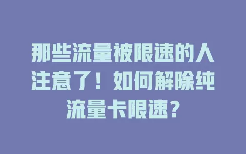 那些流量被限速的人注意了！如何解除纯流量卡限速？