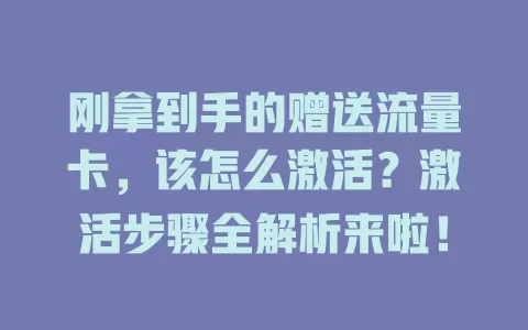 刚拿到手的赠送流量卡，该怎么激活？激活步骤全解析来啦！