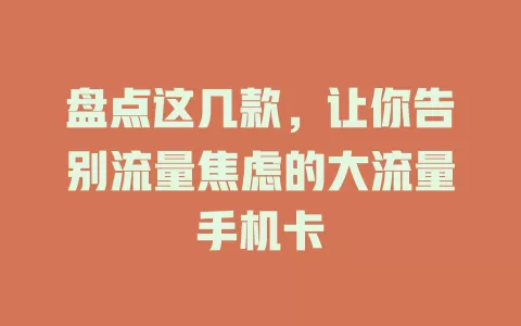 盘点这几款，让你告别流量焦虑的大流量手机卡