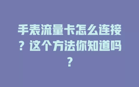手表流量卡怎么连接？这个方法你知道吗？