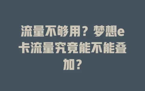 流量不够用？梦想e卡流量究竟能不能叠加？