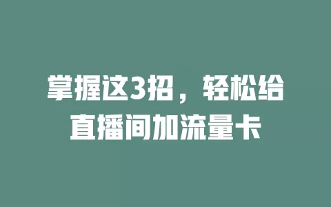 掌握这3招，轻松给直播间加流量卡