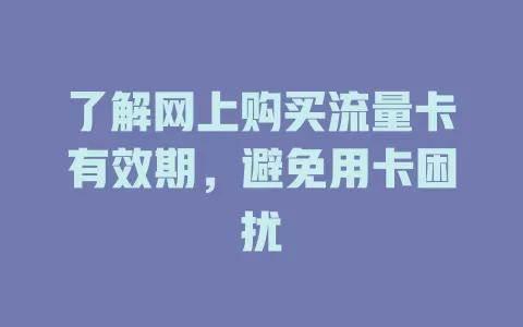 了解网上购买流量卡有效期，避免用卡困扰