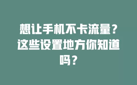 想让手机不卡流量？这些设置地方你知道吗？