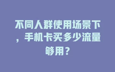 不同人群使用场景下，手机卡买多少流量够用？