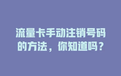 流量卡手动注销号码的方法，你知道吗？