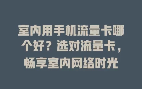 室内用手机流量卡哪个好？选对流量卡，畅享室内网络时光