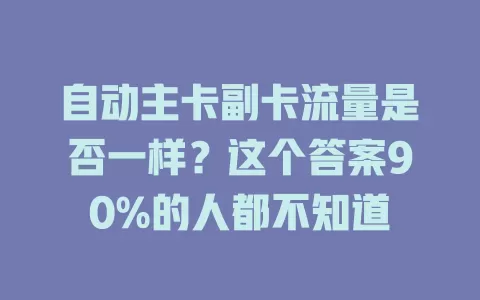 自动主卡副卡流量是否一样？这个答案90%的人都不知道