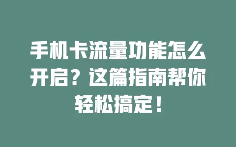 手机卡流量功能怎么开启？这篇指南帮你轻松搞定！