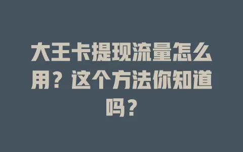 大王卡提现流量怎么用？这个方法你知道吗？