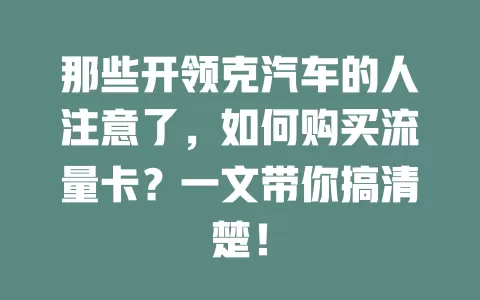 那些开领克汽车的人注意了，如何购买流量卡？一文带你搞清楚！