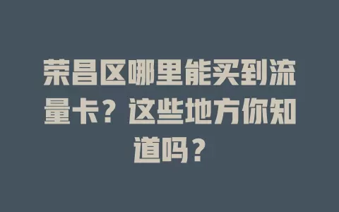 荣昌区哪里能买到流量卡？这些地方你知道吗？