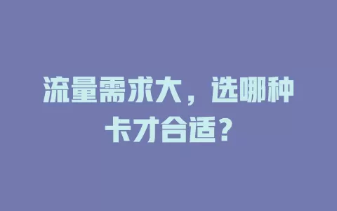 流量需求大，选哪种卡才合适？