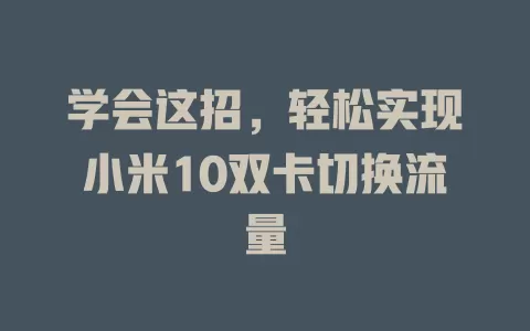 学会这招，轻松实现小米10双卡切换流量