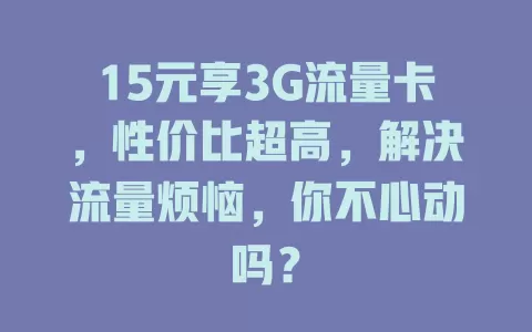 15元享3G流量卡，性价比超高，解决流量烦恼，你不心动吗？