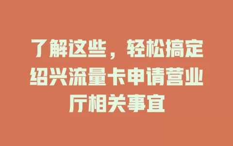 了解这些，轻松搞定绍兴流量卡申请营业厅相关事宜