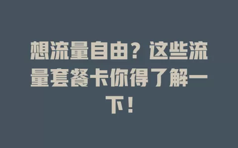 想流量自由？这些流量套餐卡你得了解一下！