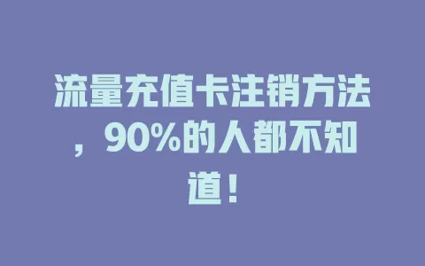 流量充值卡注销方法，90%的人都不知道！