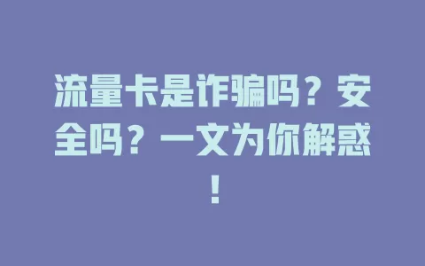 流量卡是诈骗吗？安全吗？一文为你解惑！