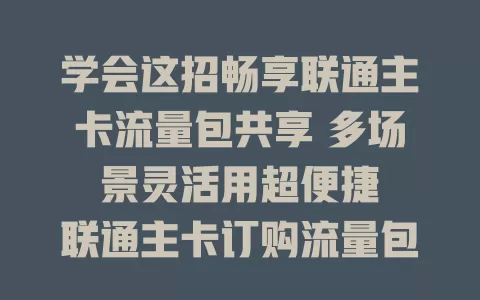 学会这招畅享联通主卡流量包共享 多场景灵活用超便捷

联通主卡订购流量包共享，让家庭流量使用更灵活，多人出行也不愁，还能避免浪费。办卡可选合适流量包，操作简单，全家畅享高速网，告别流量烦恼。