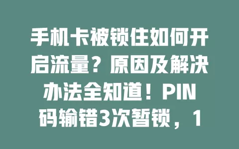 手机卡被锁住如何开启流量？原因及解决办法全知道！PIN码输错3次暂锁，10次永锁，忘PIN码用PUK码解锁，PUK码输错10次卡报废。还有流量限制、欠费等问题，按方法操作就能开启流量