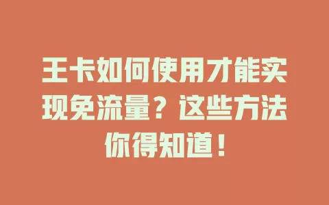 王卡如何使用才能实现免流量？这些方法你得知道！