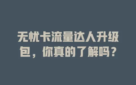 无忧卡流量达人升级包，你真的了解吗？