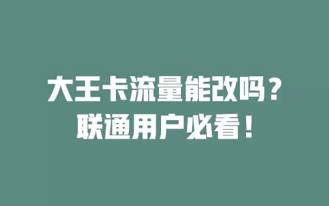 大王卡流量能改吗？联通用户必看！