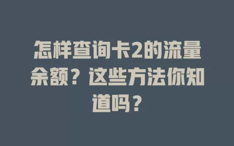 怎样查询卡2的流量余额？这些方法你知道吗？
