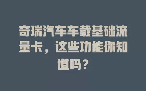 奇瑞汽车车载基础流量卡，这些功能你知道吗？
