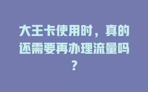 大王卡使用时，真的还需要再办理流量吗？