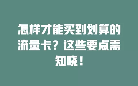 怎样才能买到划算的流量卡？这些要点需知晓！