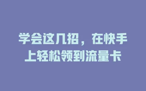 学会这几招，在快手上轻松领到流量卡