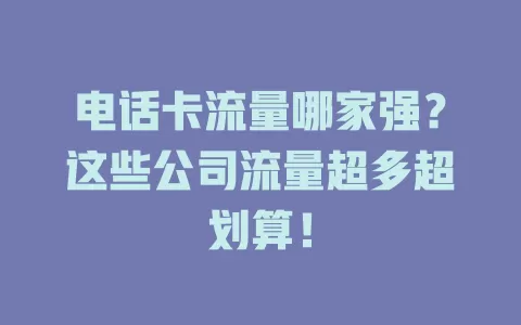 电话卡流量哪家强？这些公司流量超多超划算！