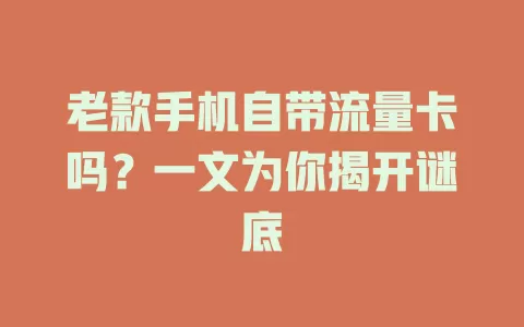 老款手机自带流量卡吗？一文为你揭开谜底