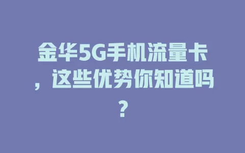 金华5G手机流量卡，这些优势你知道吗？